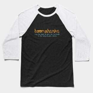 BOOMSHANKA - WHICH, AS EVERYONE KNOWS, MEANS 'MAY THE SEED OF YOUR LOIN BE FRUITFUL IN THE BELLY OF YOUR WOMAN' Baseball T-Shirt